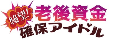 絶望！老後資金確保アイドル