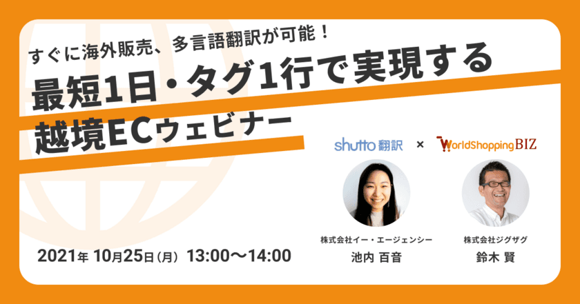 《EC事業者向け無料セミナー》10月25日開催
「ECサイトの海外販売、多言語翻訳を最短1日・
タグ1行で実現する越境ECウェビナー」