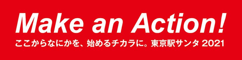 「Make an Action！ここからなにかを、始めるチカラに。
東京駅サンタ2021」プロジェクトが東京駅を舞台に
12月3日(金)スタート！