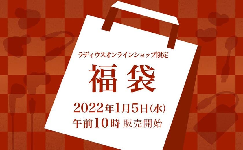 「ラディウス福袋2022」の販売が決定！
イヤホンをはじめとした高品質なオーディオ商品を
超お買い得価格で詰め込みました！