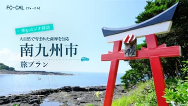 「旅色FO-CAL」鹿児島四地区特集南九州市