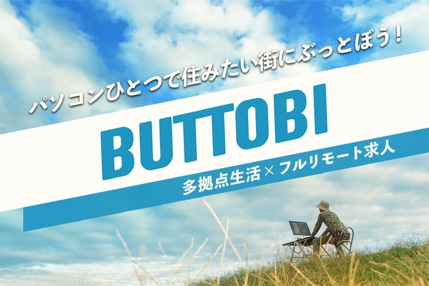 多拠点生活×フルリモートワーク求人を掛け合わせた
新サービス「BUTTOBI(ぶっとび)」が今春リリース！
3/10事前ユーザー登録開始