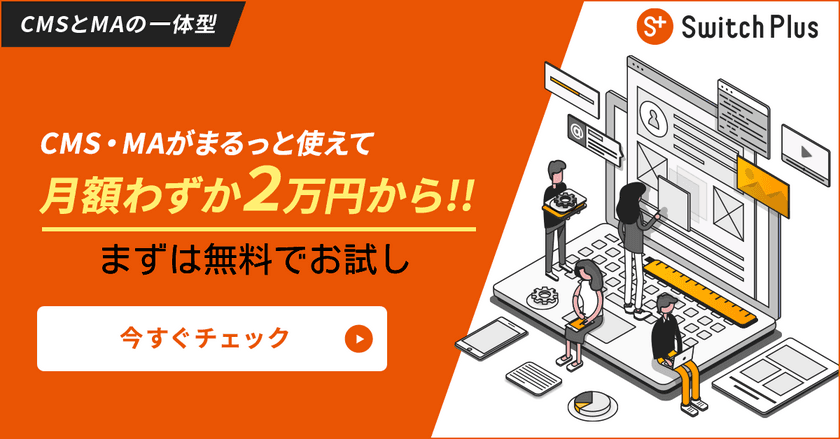 月額利用は2万円からと低価格　
Webマーケティングを始めるための「CMSとMA一体型」ツール
「Switch Plus(スイッチ プラス)」を4月より本格提供開始