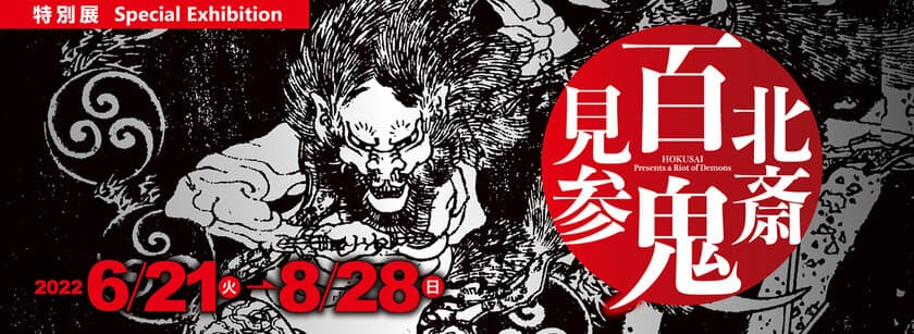 展覧会開催のお知らせ　特別展『北斎　百鬼見参』　
北斎や門人による、怖い鬼、哀しい鬼、愛すべき鬼等、
約145点の鬼の浮世絵が集結！
＜期間：6月21日(火)～8月28日(日)＞