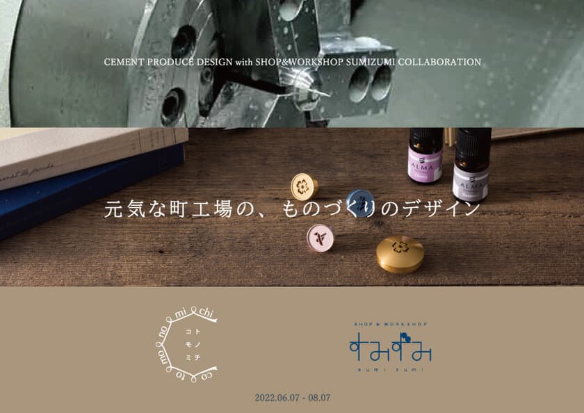 墨田区産業支援施設 SHOP & WORKSHOP すみずみ／sumizumi　
2022年6-7月企画のご案内　
『CEMENT PRODUCE DESIGN presents 
元気な町工場のものづくりのデザイン』