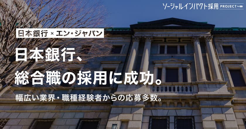 エン・ジャパンのソーシャルインパクト採用プロジェクトを通じて
日本銀行の総合職が入職決定！