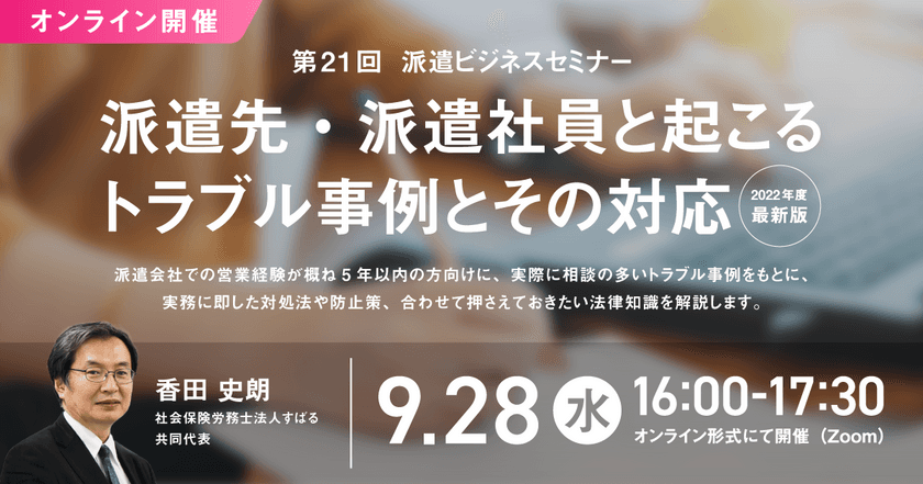 「第21回 派遣ビジネスセミナー」、
2022年9月28日にオンライン開催決定！
 “派遣先・派遣社員と起こるトラブル事例とその対応”を解説