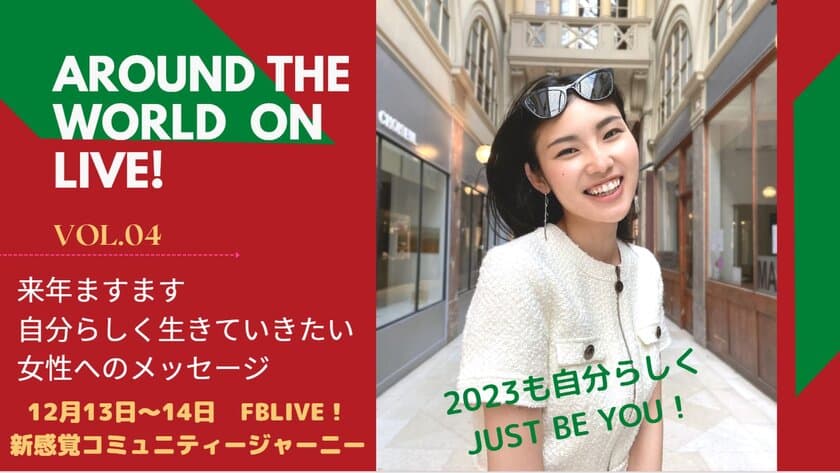 コンセプトは、「2023年も自分らしく！Just Be you！」　
世界中からエネルギー溢れる日本人女性が元気と勇気を贈るイベント
「Around the World on Live Vol.4」
12月13日～14日の2日間ライブ配信決定！