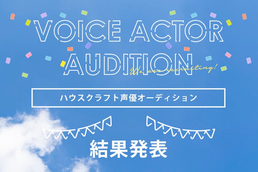 ついに決定！
「ハウスクラフト新TVCM声優オーディション」結果発表
　70倍の倍率をくぐりぬけた最終受賞者4名を発表