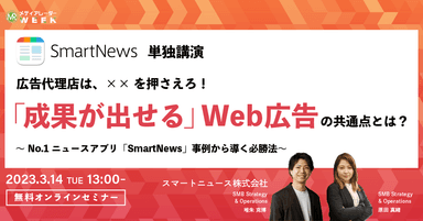 広告代理店は、××を押さえろ！『成果が出せる』Web広告の共通点とは？～No.1ニュースアプリ『SmartNews』事例から導く必勝法～