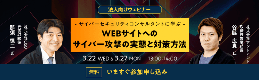 ウェビナー[サイバーセキュリティコンサルタントに学ぶ
WEBサイトのセキュリティ問題の現状と対策方法]を
2023年3月22日・3月27日に実施