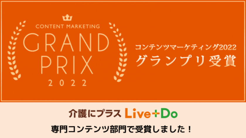 介護生活メディア“介護にプラス Live＋Do”が
コンテンツマーケティング・グランプリ2022の
「専門コンテンツ部門」にてグランプリを受賞！