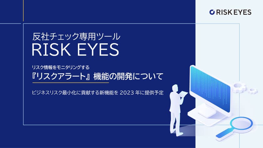 反社チェック専用ツール「RISK EYES(リスクアイズ)」による、
リスク情報をモニタリングする
『リスクアラート』機能の開発について