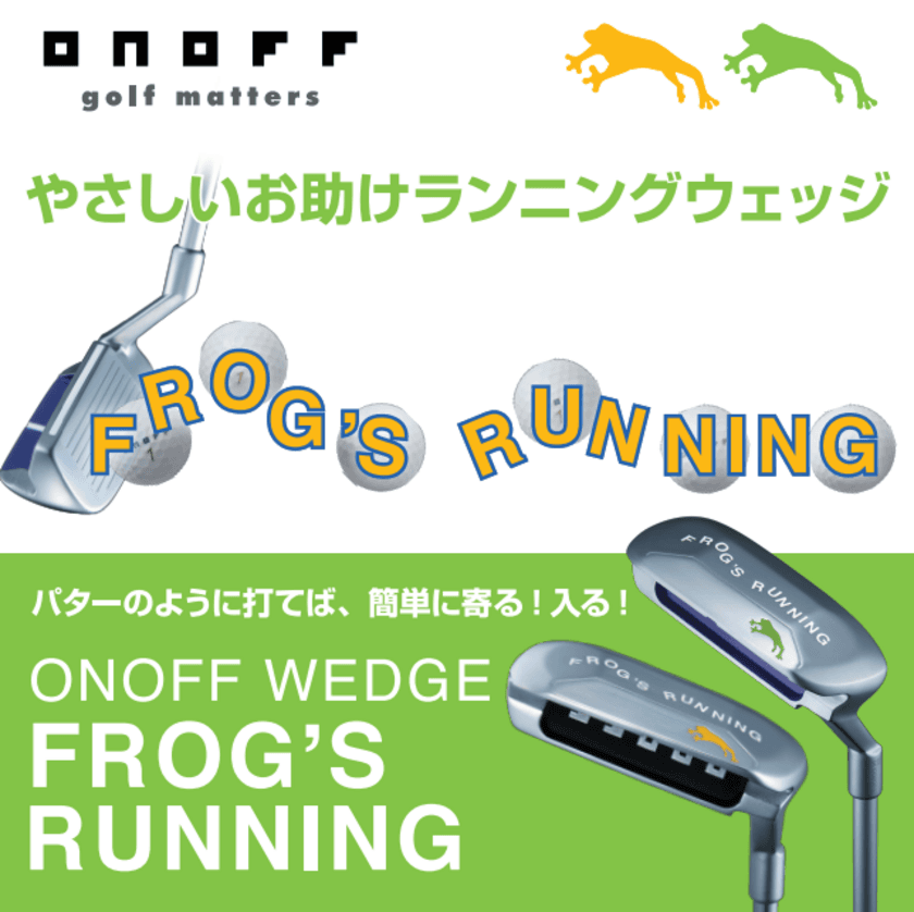 “ポンと打てば、コロコロ寄る！入る！”やさしいお助けウェッジ
フロッグスシリーズ「ONOFF WEDGE FROG’S RUNNING」
6月中旬より新発売