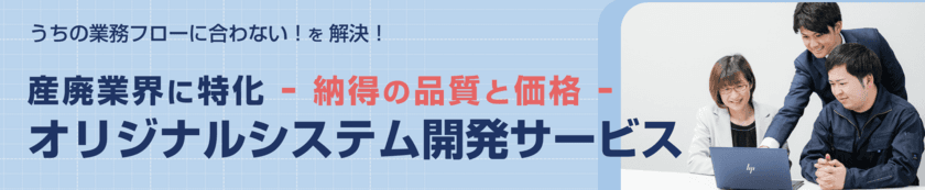 産廃業界のDX推進にむけて各社の課題に合わせた
オリジナルシステム開発のサービスを開始