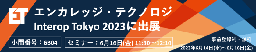 エンカレッジ・テクノロジ、特権アクセス管理ツールを
6月14日～16日開催Interop Tokyo 2023にて出展