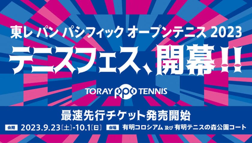 今年の東レPPOテニスはいつもと違う！
テニスフェスを思いきり楽しもう！
2023年9月23日(土)～10月1日(日)　有明コロシアムにて開催
「東レ パン パシフィック オープンテニス2023」　
6月23日(金)よりチケット先行発売開始！