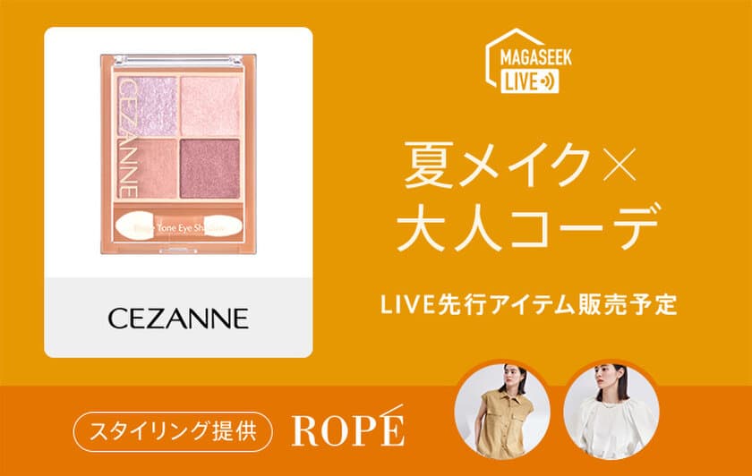 総合ファッションECサイト「MAGASEEK」にて
「CEZANNE×KATE×ROPE'」の人気商品を使用した
夏メイクで楽しむカジュアル＆甘めスタイルを
「Tig LIVE」でご紹介！