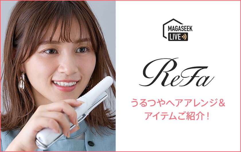 ヘアケアアイテム「ReFa」を使用した配信動画を
ファッションECサイト「MAGASEEK」Tig LIVE公式アカウントで
アーカイブ公開！