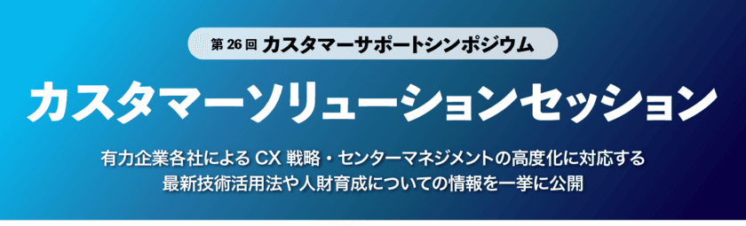 DX時代のカスタマーサポートを推進する
「カスタマーソリューションセッション」を
オンラインアーカイブ配信で2023年9月15日(金)より開催