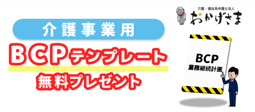 BCPが無料で手に入る！
～全ての介護事業所に、弁護士監修BCPひな形をプレゼント～