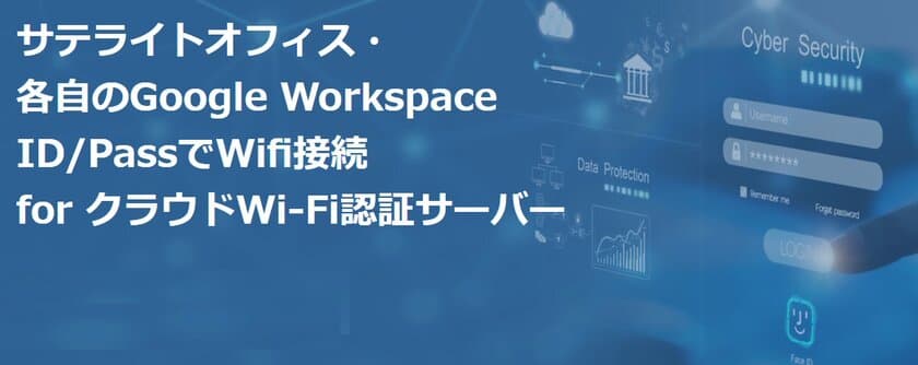 サテライトオフィス、Google Workspaceの
個人IDとパスワードでWi-Fi接続できる
クラウドWi-Fi認証サービスを提供開始