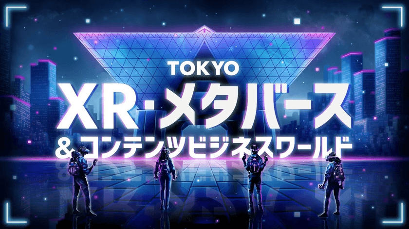 「TOKYO XR・メタバース＆コンテンツ ビジネスワールド」
来場申込開始・ビジネスステージ登壇者決定！