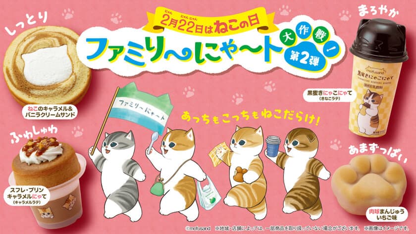 2月22日は“ねこの日”「ファミリ～にゃ～ト大作戦！」
2月13日(火)スタートにゃ～　
ねこモチーフの商品が全19種類登場！
昨年好評の「mofusand」「にゃんともおいしいシリーズ」に加え
「ヤマト運輸」と初コラボ