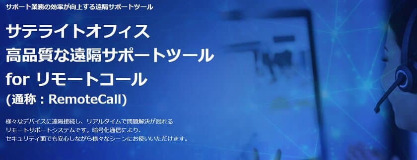 サテライトオフィス、1つのライセンスで、
PC・モバイル端末・現場を遠隔サポートできる
「リモートコール(RemoteCall)」の提供を開始