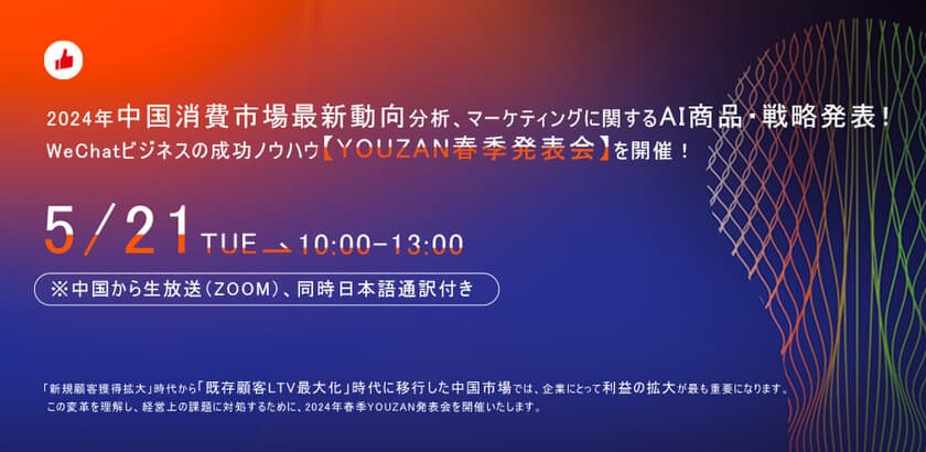 【無料ウエビナー】5月21日(火)10:00-13:00
『2024年中国消費市場最新動向とAIマーケティング戦略』
YOUZAN春季発表会：WeChatビジネス成功ノウハウと
AI商品・戦略発表！
-中国から生配信、日本語同時通訳付き-