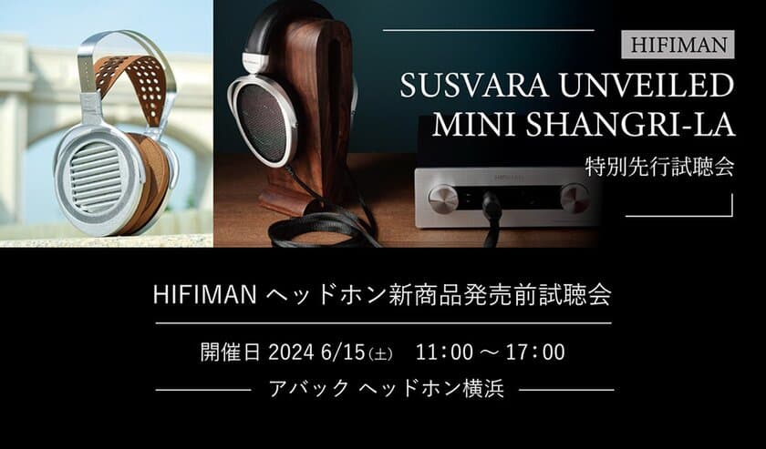 HIFIMAN(ハイファイマン)の最新ヘッドホン
「SUSVARA Unveiled」「MINI SHANGRI-LA」
国内先行試聴会をアバックヘッドホン横浜にて6月15日(土)に開催