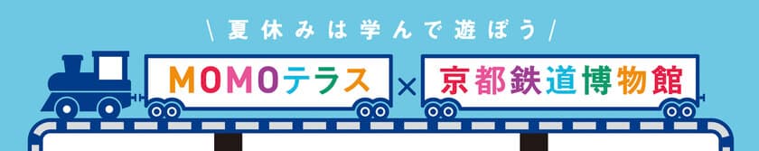 MOMOテラス×京都鉄道博物館 初のコラボで夏休みイベントを開催
　～鉄道スタンプラリーや缶バッジ作り、
ウメテツと記念撮影まで【参加無料】～