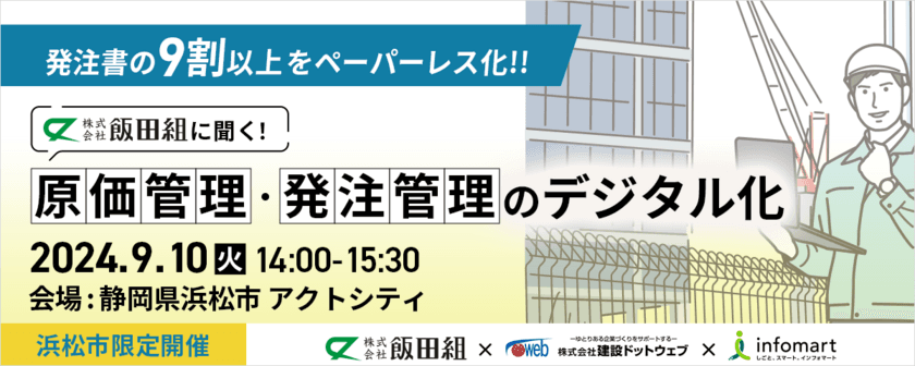 【静岡県浜松市限定開催】
発注書の9割以上のペーパーレス化に成功した飯田組が特別登壇！
『飯田組に聞く！原価管理・発注管理のデジタル化』セミナーを
9月10日(火)に開催