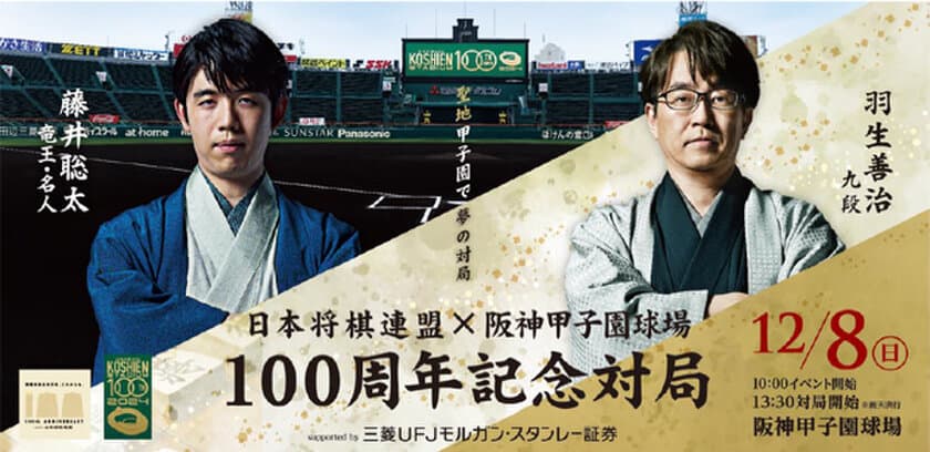 日本将棋連盟×阪神甲子園球場 100周年記念対局
supported by 三菱UFJモルガン・スタンレー証券
藤井聡太竜王・名人VS羽生善治九段
8月30日（金）、チケット発売を開始します！