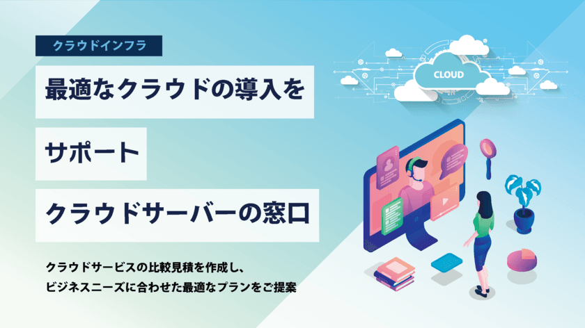 「クラウドサーバーの窓口」サービスを提供開始　
クラウド選びをもっと簡単に、
企業のニーズに合ったクラウド導入をサポート