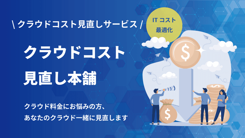 クラウドコスト見直しサービス
「クラウドコスト見直し本舗」の提供開始　
あなたのクラウドコストを一緒に見直します