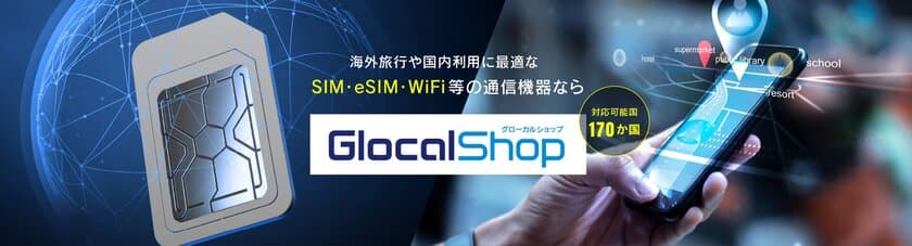 グローカルネット、通信商材に特化した通販サイト
『GlocalShop』をオープン　
eSIMやSIMカードを中心に対応可能国は170か国