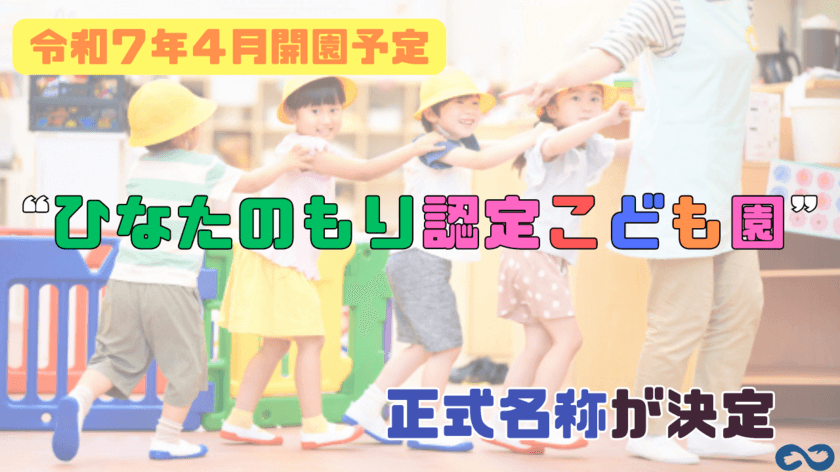 ＜令和7年4月より開園予定＞
アンフィニ認定こども園の正式名称が決定