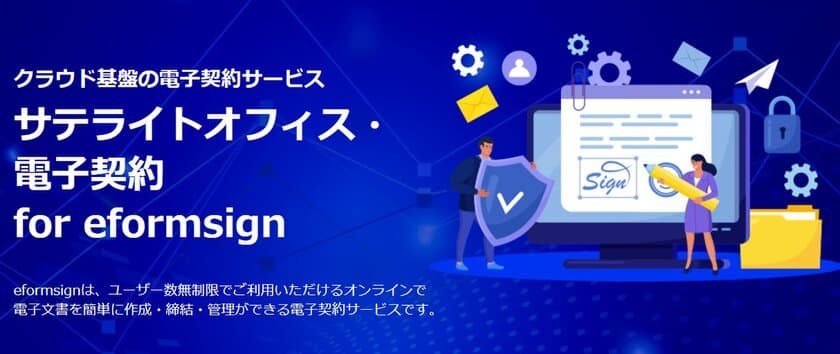 高機能・高セキュリティ・低価格を兼ね備えた
クラウド型の電子契約サービス
「サテライトオフィス・電子契約 
for eformsign (イーフォームサイン)」の提供を開始