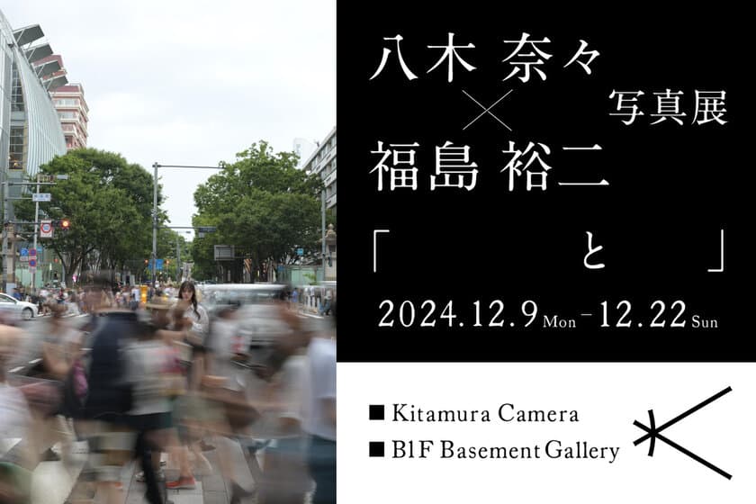 八木 奈々氏×福島 裕二氏の共同写真展
「　　　　と　　」を新宿 北村写真機店で開催　
＜期間：12月9日(月)～12月22日(日)＞