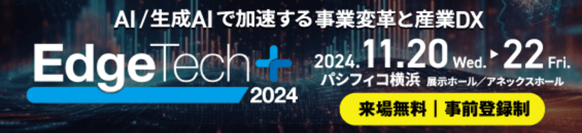 「EdgeTech+ AWARD 2024」各賞決定のお知らせ　
～エッジ、AI/生成AI、オートモーティブソフトウェア各分野の
注目すべき新製品・技術・サービスを選出～