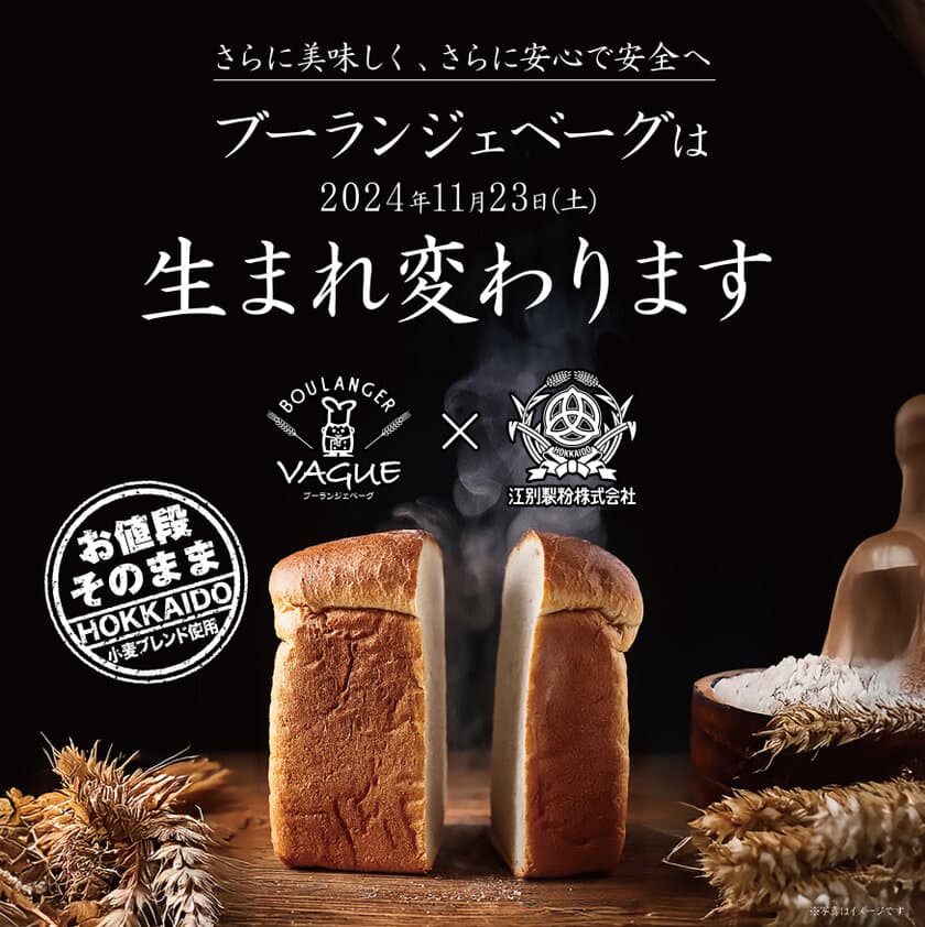 構想6年！「さらに美味しく、さらに安心で安全へ」
江別製粉株式会社と共同開発した
北海道小麦ブレンド「ベーグ専用小麦粉」を使用し
11月23日(土)ブーランジェベーグは生まれ変わります！