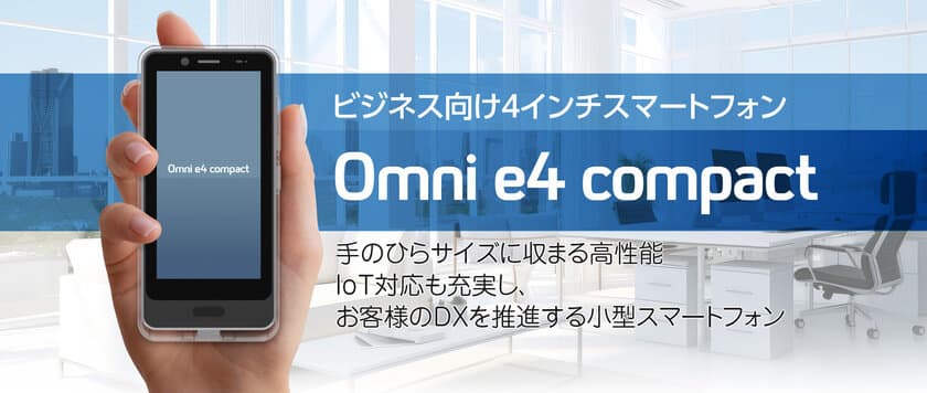 法人向け小型スマートフォン「Omni e4 compact」
2025年1月 販売開始！使いやすいサイズでIoT対応も充実