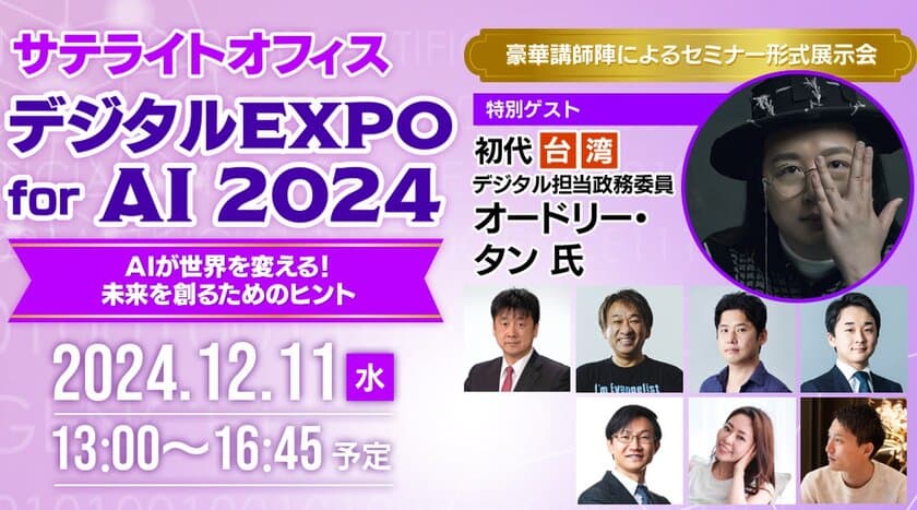 特別講演に、初代台湾デジタル担当政務委員 
オードリー・タン氏が登壇！
「サテライトオフィス・デジタルEXPO for AI　2024」を
12月11日(水)に開催！
テーマは「AIが世界を変える！未来を創るためのヒント」
サテライトオフィス、グループのオンライン・プライベートイベント