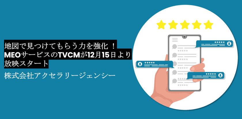 アクセラリージェンシー、インバウンド需要に応える
MEOサービスに関するTVCMを東京エリアで12/15～1/14に放映