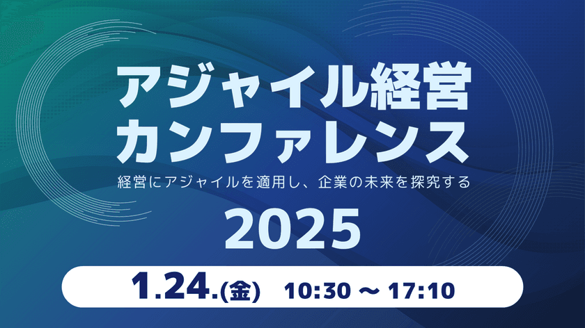 日本におけるアジャイル経営のパイオニアたちが語る
「アジャイル経営カンファレンス」を1月24日(金)に開催