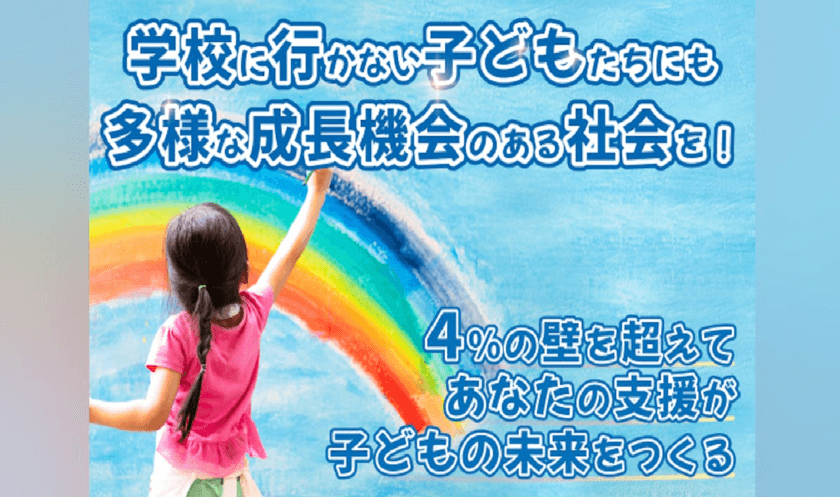 学校に行かない子どもたちにも多様な成長機会のある社会を！
～不登校の子どもの未来とフリースクールをつなぐ支援～
1月13日までクラウドファンディングを実施中