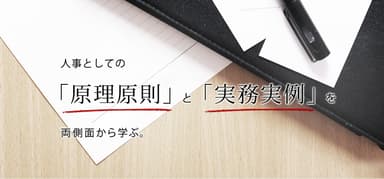 人事としての「原理原則」と「実務実例」を両側面から学ぶ。