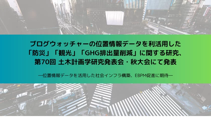 ブログウォッチャーの位置情報データを利活用した「防災」「観光」「GHG排出量削減」に関する研究、第70回 土木計画学研究発表会・秋大会にて発表